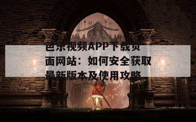 芭乐视频APP下载页面网站：如何安全获取最新版本及使用攻略