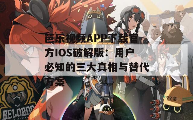 芭乐视频APP下载官方IOS破解版：用户必知的三大真相与替代方案