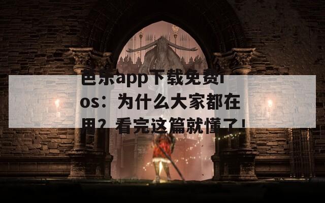 芭乐app下载免费ios：为什么大家都在用？看完这篇就懂了！
