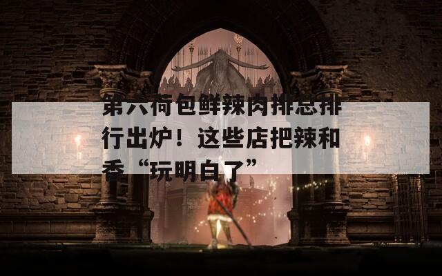 第六荷包鲜辣肉排总排行出炉！这些店把辣和香“玩明白了”