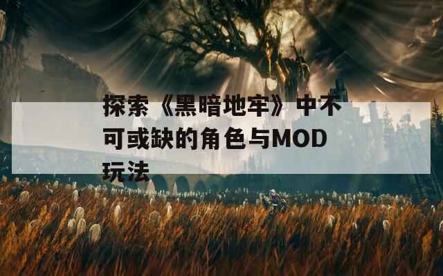 探索《黑暗地牢》中不可或缺的角色与MOD玩法