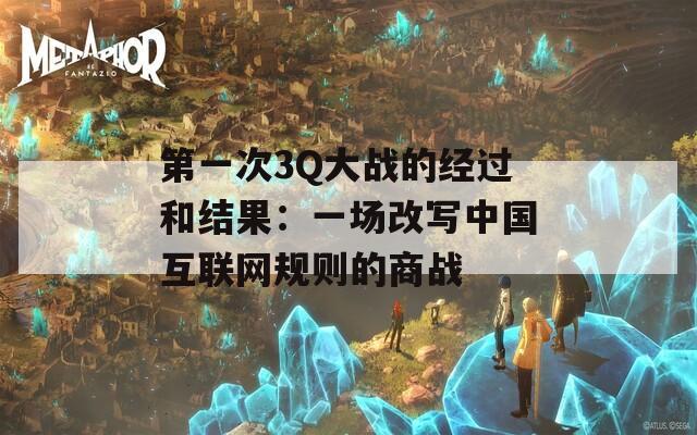 第一次3Q大战的经过和结果：一场改写中国互联网规则的商战