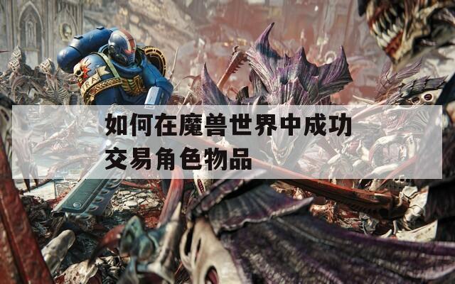 如何在魔兽世界中成功交易角色物品