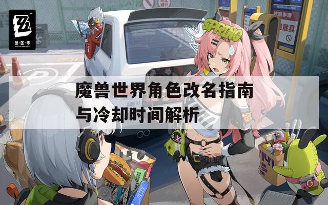 魔兽世界角色改名指南与冷却时间解析