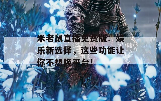 米老鼠直播免费版：娱乐新选择，这些功能让你不想换平台！
