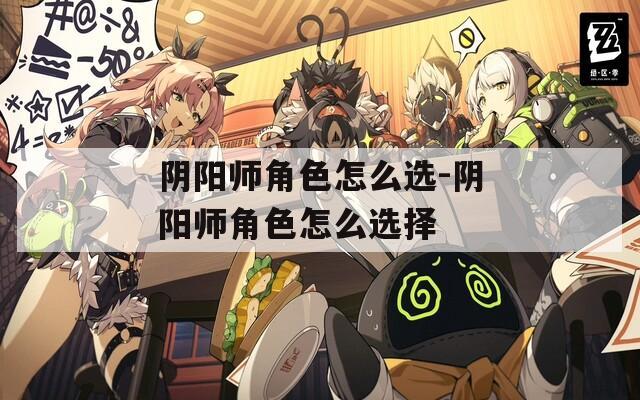 阴阳师角色怎么选-阴阳师角色怎么选择