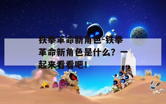 铁拳革命新角色-铁拳革命新角色是什么？一起来看看吧！