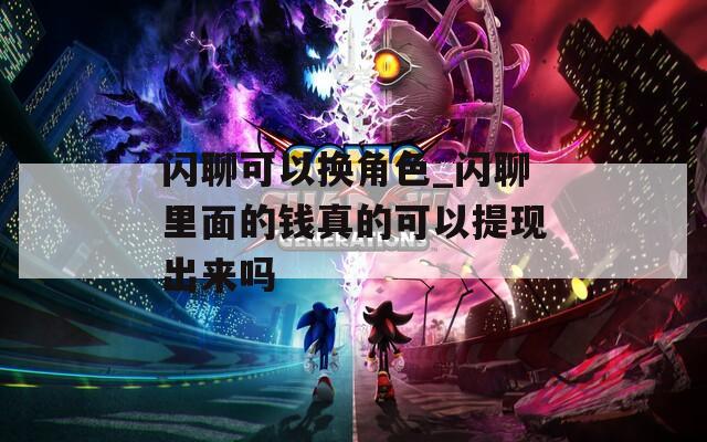 闪聊可以换角色_闪聊里面的钱真的可以提现出来吗