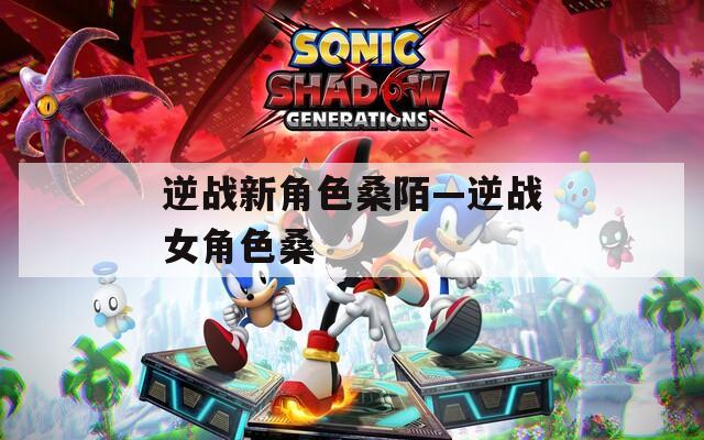 逆战新角色桑陌—逆战女角色桑