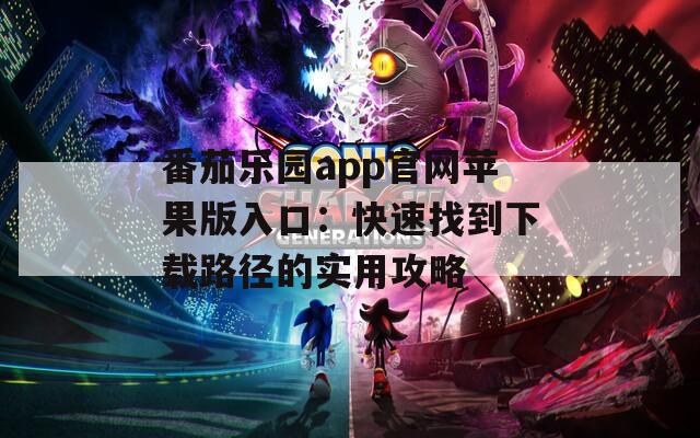 番茄乐园app官网苹果版入口：快速找到下载路径的实用攻略