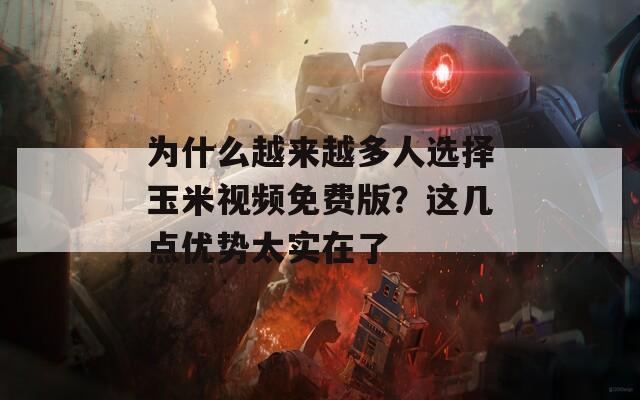 为什么越来越多人选择玉米视频免费版？这几点优势太实在了