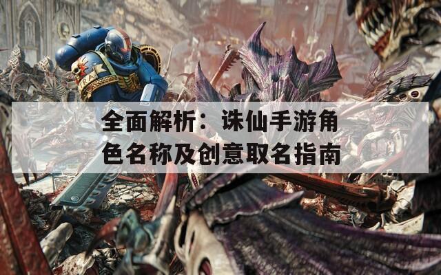 全面解析：诛仙手游角色名称及创意取名指南