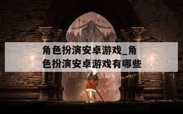 角色扮演安卓游戏_角色扮演安卓游戏有哪些