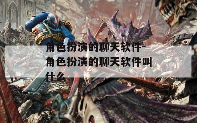 角色扮演的聊天软件-角色扮演的聊天软件叫什么