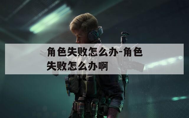 角色失败怎么办-角色失败怎么办啊