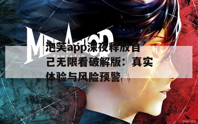 泡芙app深夜释放自己无限看破解版：真实体验与风险预警