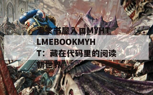 海棠书屋入口MYHTLMEBOOKMYHT：藏在代码里的阅读新世界