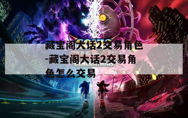 藏宝阁大话2交易角色-藏宝阁大话2交易角色怎么交易
