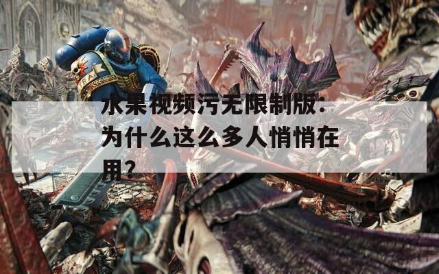 水果视频污无限制版：为什么这么多人悄悄在用？