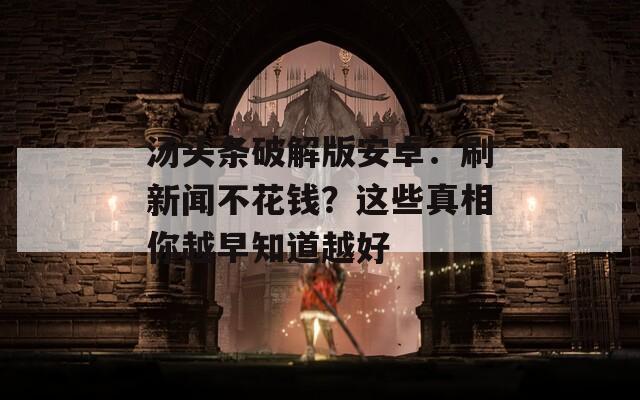 汤头条破解版安卓：刷新闻不花钱？这些真相你越早知道越好