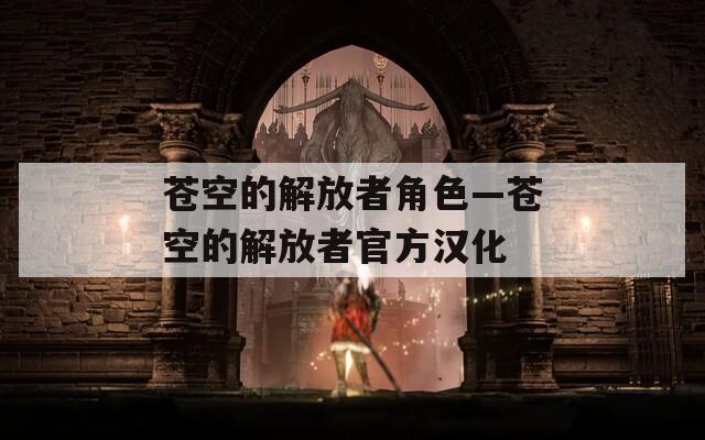 苍空的解放者角色—苍空的解放者官方汉化