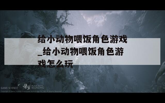 给小动物喂饭角色游戏_给小动物喂饭角色游戏怎么玩