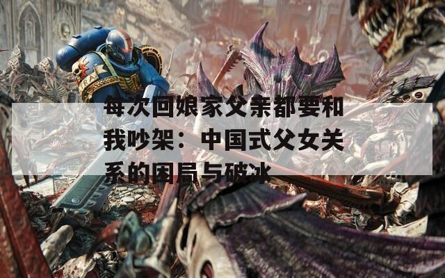 每次回娘家父亲都要和我吵架：中国式父女关系的困局与破冰