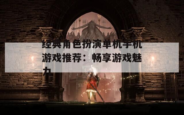 经典角色扮演单机手机游戏推荐：畅享游戏魅力