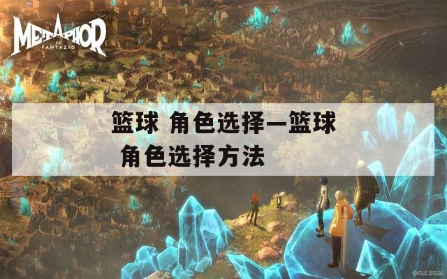 篮球 角色选择—篮球 角色选择方法