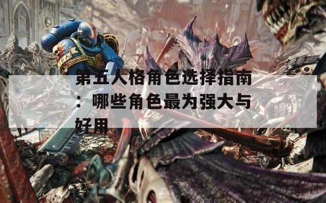第五人格角色选择指南：哪些角色最为强大与好用