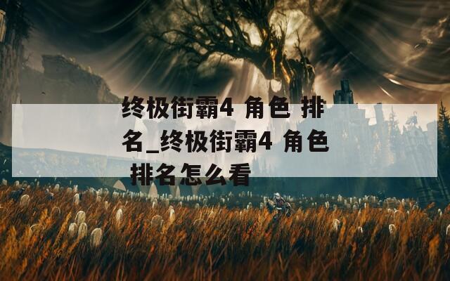 终极街霸4 角色 排名_终极街霸4 角色 排名怎么看