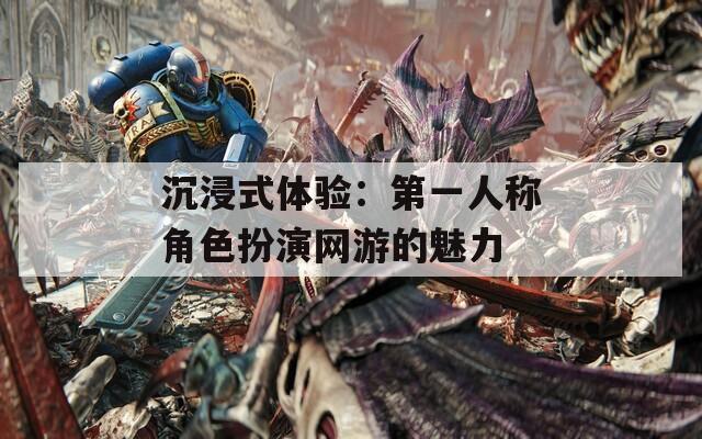 沉浸式体验：第一人称角色扮演网游的魅力