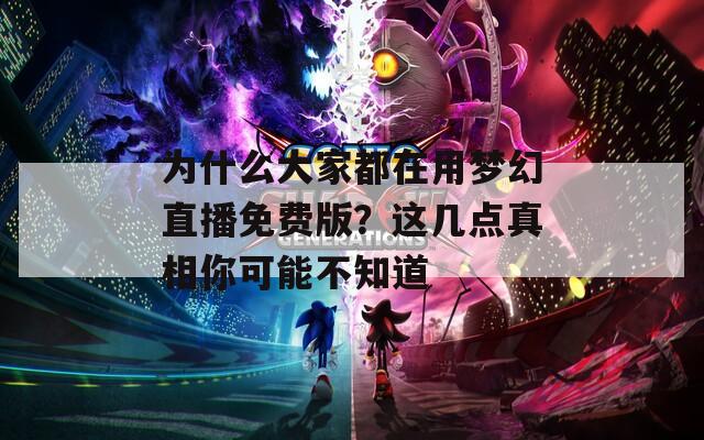 为什么大家都在用梦幻直播免费版？这几点真相你可能不知道