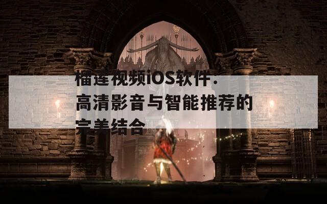 榴莲视频iOS软件：高清影音与智能推荐的完美结合