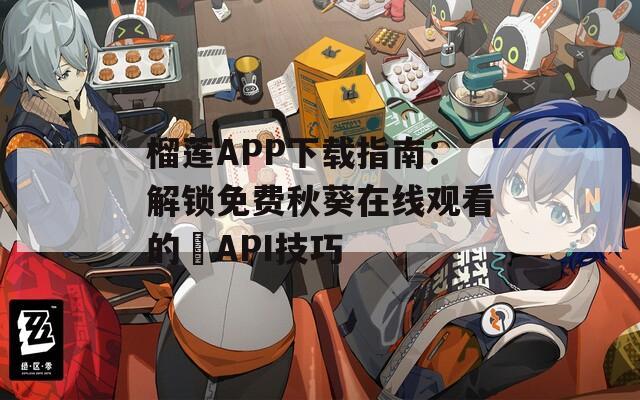 榴莲APP下载指南：解锁免费秋葵在线观看的汅API技巧