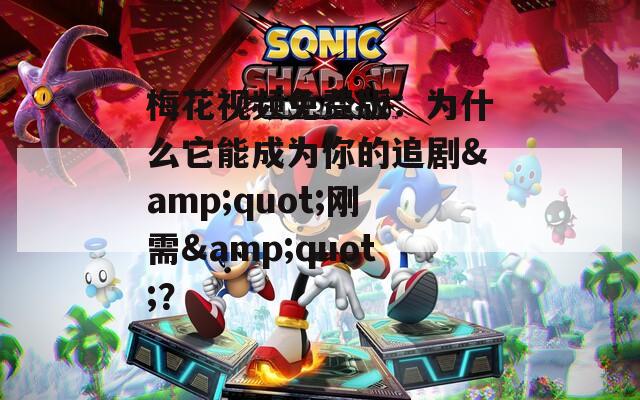 梅花视频免费版：为什么它能成为你的追剧&quot;刚需&quot;？