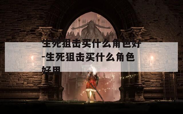 生死狙击买什么角色好-生死狙击买什么角色好用
