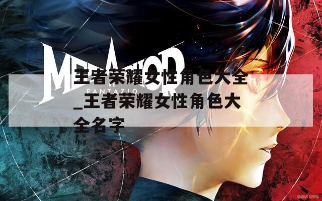 王者荣耀女性角色大全_王者荣耀女性角色大全名字