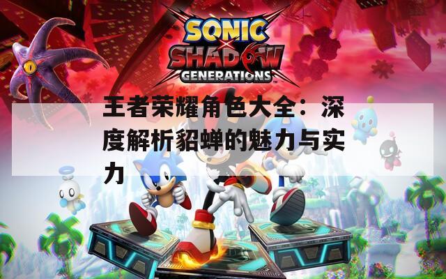 王者荣耀角色大全：深度解析貂蝉的魅力与实力