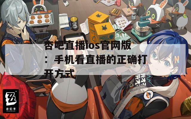 杏吧直播ios官网版：手机看直播的正确打开方式