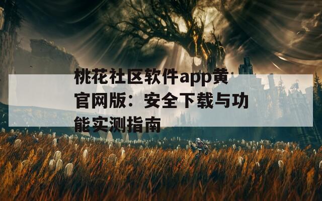 桃花社区软件app黄官网版：安全下载与功能实测指南