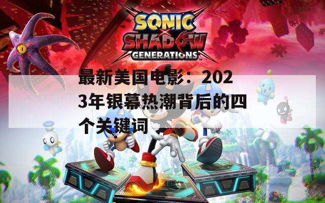 最新美国电影：2023年银幕热潮背后的四个关键词