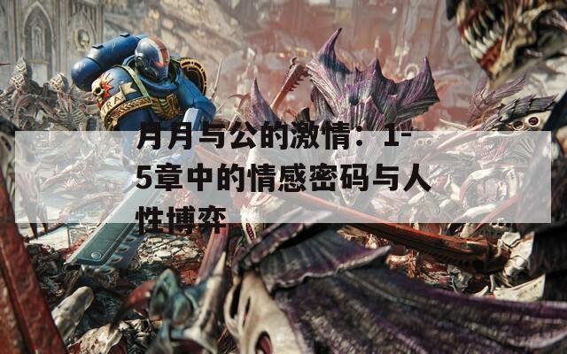 月月与公的激情：1-5章中的情感密码与人性博弈