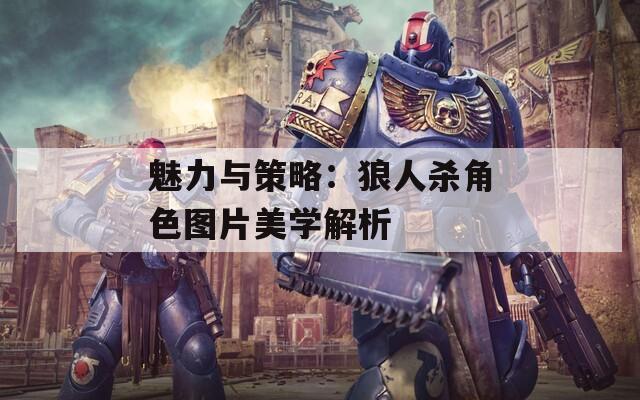 魅力与策略：狼人杀角色图片美学解析