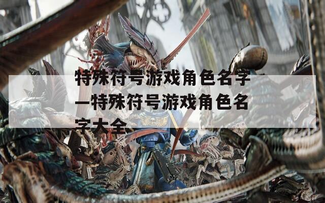 特殊符号游戏角色名字—特殊符号游戏角色名字大全