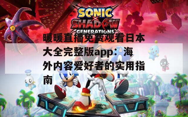 暖暖直播免费观看日本大全完整版app：海外内容爱好者的实用指南