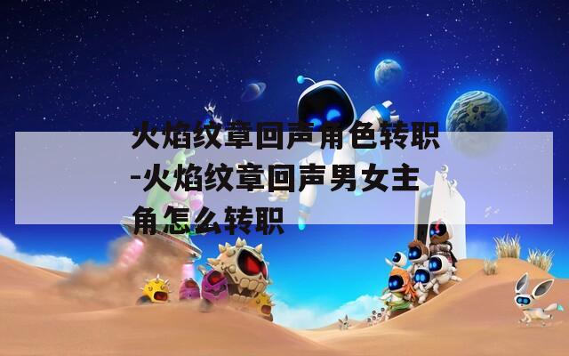 火焰纹章回声角色转职-火焰纹章回声男女主角怎么转职