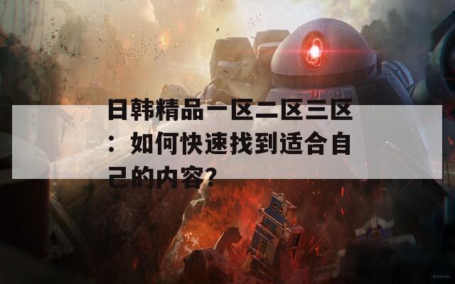日韩精品一区二区三区：如何快速找到适合自己的内容？