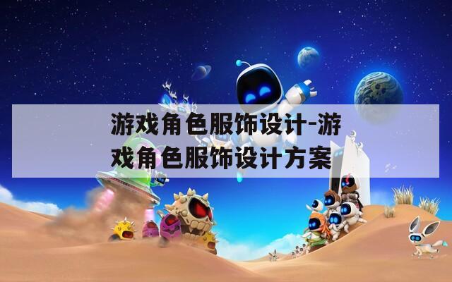 游戏角色服饰设计-游戏角色服饰设计方案