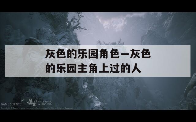 灰色的乐园角色—灰色的乐园主角上过的人